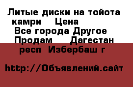 Литые диски на тойота камри. › Цена ­ 14 000 - Все города Другое » Продам   . Дагестан респ.,Избербаш г.